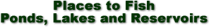 Places to Fish - Ponds, Lakes and Reservoir</a>s