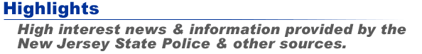 Highlights - High interest news & information provided by the New Jersey State Police & other sources.