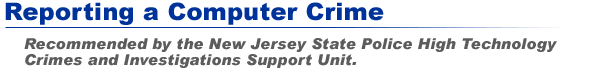 Reporting a Computer Crime - Recommended by the New Jersey State Police High Technology Crimes & Investigations Support Unit.