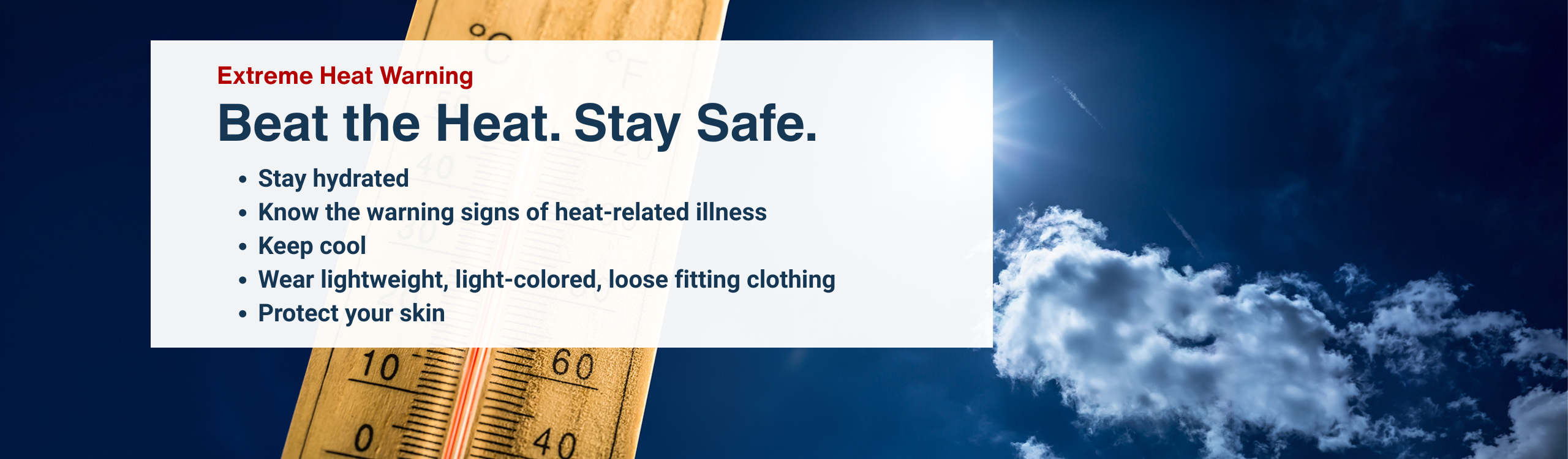 Extreme heat warning. Stay hydrated; know the warning signs of heat-related illness; keep cool; wear lightweight, light-colored, loose fitting clothing; protect your skin.