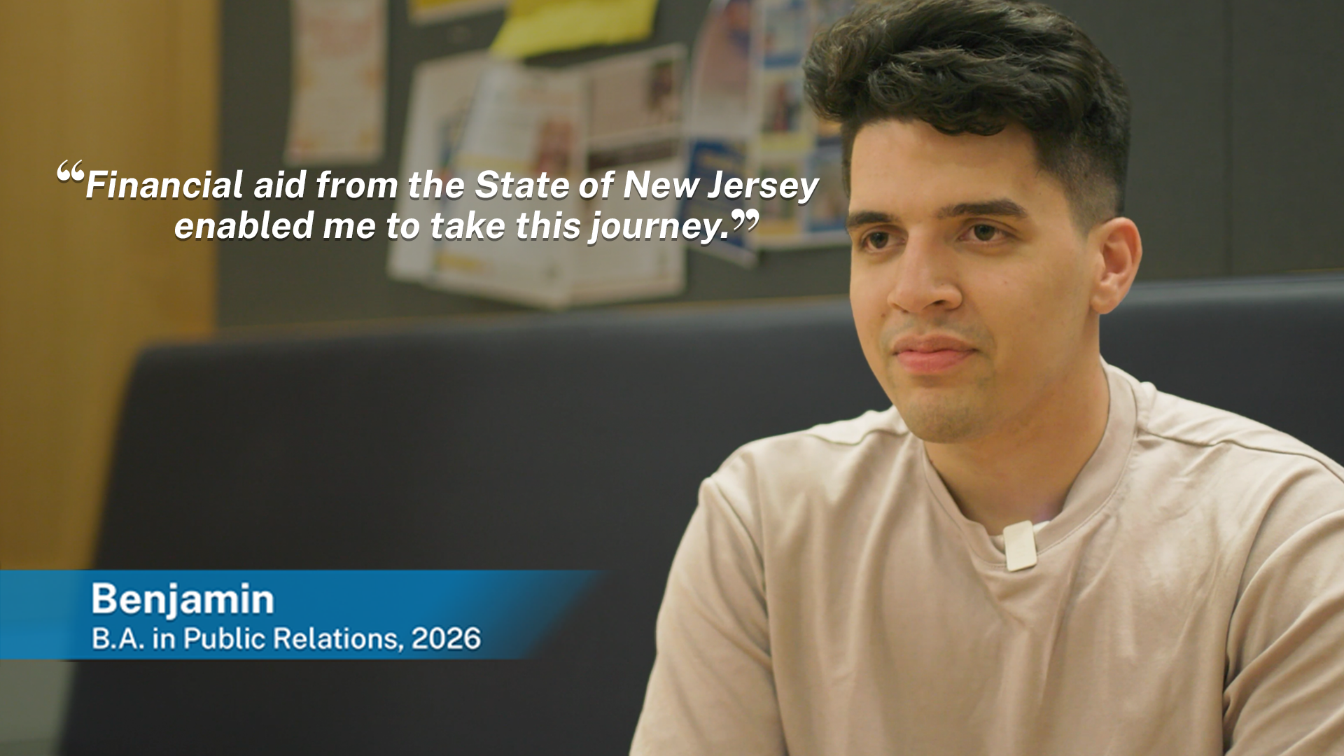 Financial aid from the State of New Jersey enabled me to take this journey Benjamin B.A. in Public Relations, 2026 